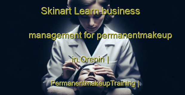 Skinart Learn business management for permanentmakeup in Orenin | PermanentmakeupTraining | PermanentmakeupClasses | SkinartTraining-Spain